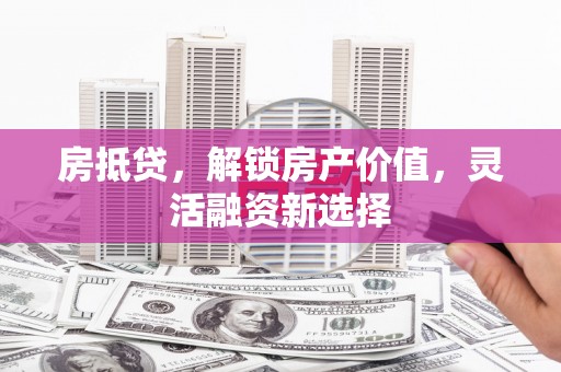 保税区房抵贷，解锁房产价值，灵活融资新选择