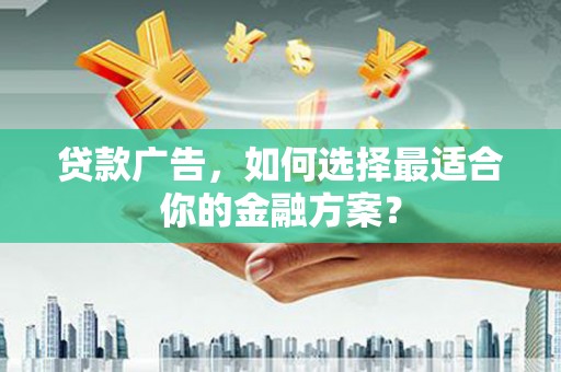 保税区贷款广告，如何选择最适合你的金融方案？