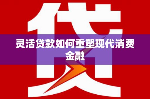 保税区灵活贷款如何重塑现代消费金融