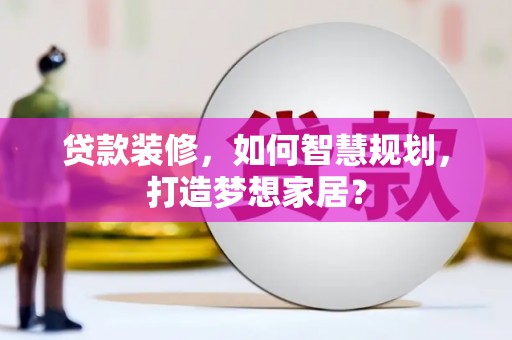 保税区贷款装修，如何智慧规划，打造梦想家居？