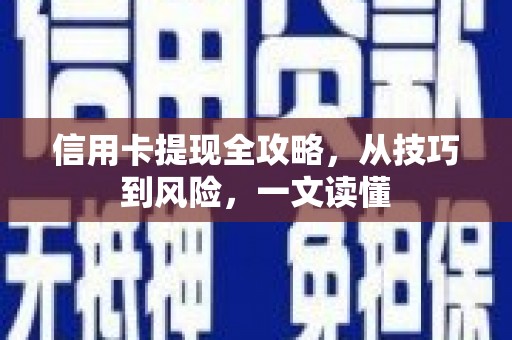 保税区信用卡提现全攻略，从技巧到风险，一文读懂
