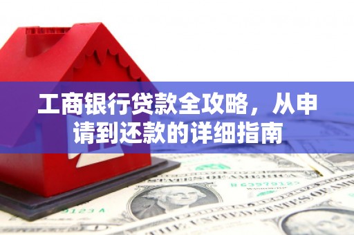 保税区工商银行贷款全攻略，从申请到还款的详细指南