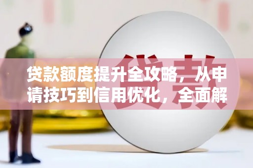 保税区贷款额度提升全攻略，从申请技巧到信用优化，全面解析