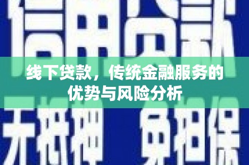 保税区线下贷款，传统金融服务的优势与风险分析