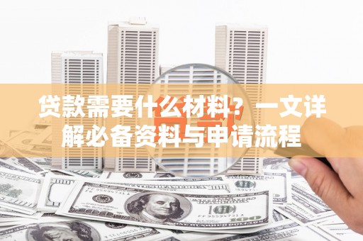 保税区贷款需要什么材料？一文详解必备资料与申请流程