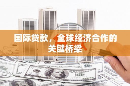 保税区国际贷款，全球经济合作的关键桥梁