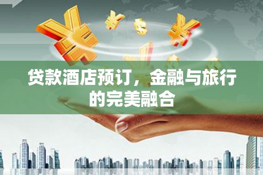 保税区贷款酒店预订，金融与旅行的完美融合