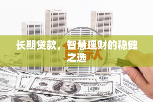保税区长期贷款，智慧理财的稳健之选