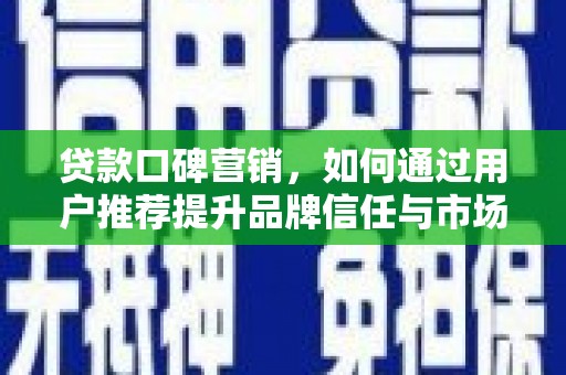 保税区贷款口碑营销，如何通过用户推荐提升品牌信任与市场份额
