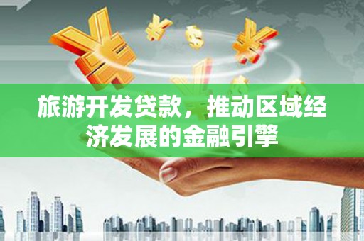 保税区旅游开发贷款，推动区域经济发展的金融引擎