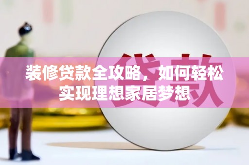保税区装修贷款全攻略，如何轻松实现理想家居梦想
