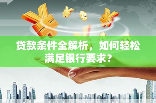 保税区贷款条件全解析，如何轻松满足银行要求？