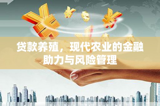 保税区贷款养殖，现代农业的金融助力与风险管理