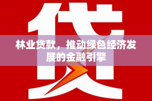 保税区林业贷款，推动绿色经济发展的金融引擎