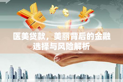 保税区医美贷款，美丽背后的金融选择与风险解析