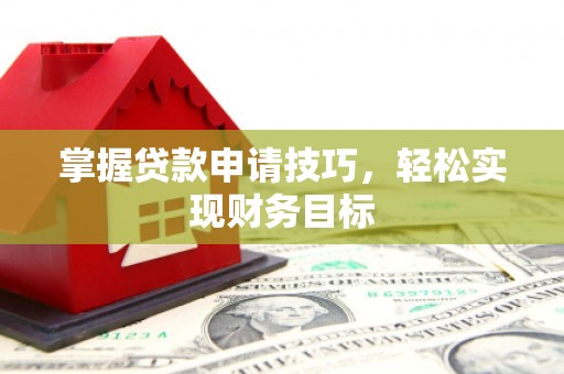 保税区掌握贷款申请技巧，轻松实现财务目标