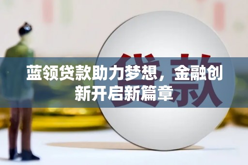 保税区蓝领贷款助力梦想，金融创新开启新篇章