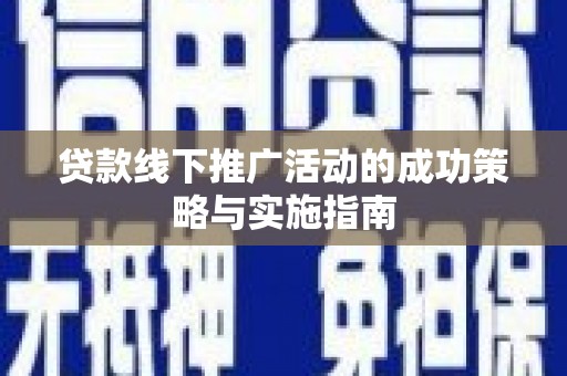保税区贷款线下推广活动的成功策略与实施指南