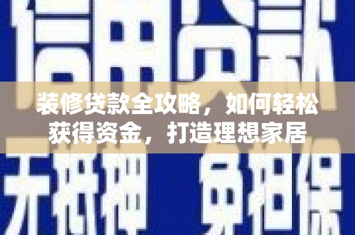 保税区装修贷款全攻略，如何轻松获得资金，打造理想家居