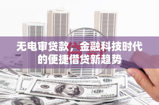 保税区无电审贷款，金融科技时代的便捷借贷新趋势