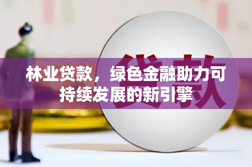 保税区林业贷款，绿色金融助力可持续发展的新引擎