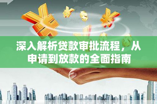 保税区深入解析贷款审批流程，从申请到放款的全面指南