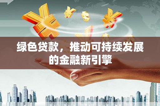 保税区绿色贷款，推动可持续发展的金融新引擎