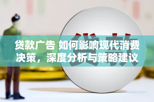 保税区贷款广告 如何影响现代消费决策，深度分析与策略建议