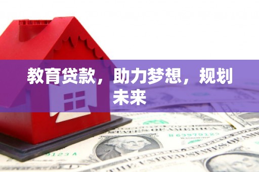 保税区教育贷款，助力梦想，规划未来