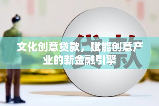保税区文化创意贷款，赋能创意产业的新金融引擎