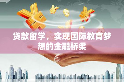 保税区贷款留学，实现国际教育梦想的金融桥梁