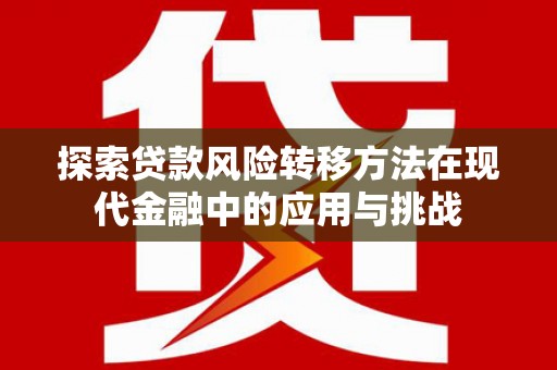 保税区探索贷款风险转移方法在现代金融中的应用与挑战
