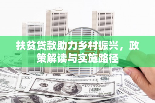 保税区扶贫贷款助力乡村振兴，政策解读与实施路径