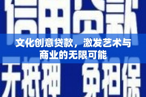 保税区文化创意贷款，激发艺术与商业的无限可能