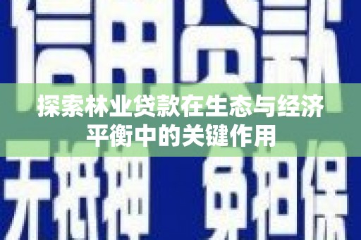 保税区探索林业贷款在生态与经济平衡中的关键作用