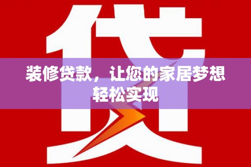 保税区装修贷款，让您的家居梦想轻松实现