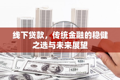 保税区线下贷款，传统金融的稳健之选与未来展望