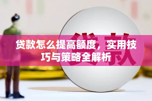 保税区贷款怎么提高额度，实用技巧与策略全解析