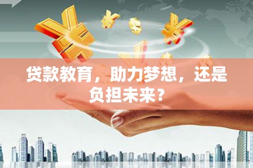 保税区贷款教育，助力梦想，还是负担未来？
