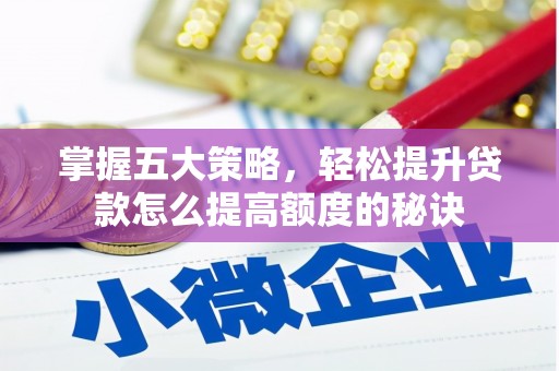 保税区掌握五大策略，轻松提升贷款怎么提高额度的秘诀