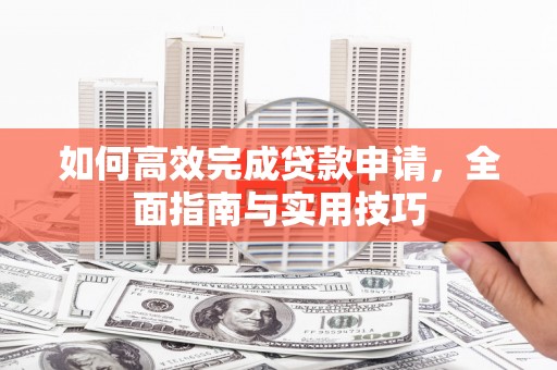 保税区如何高效完成贷款申请，全面指南与实用技巧