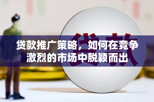 保税区贷款推广策略，如何在竞争激烈的市场中脱颖而出