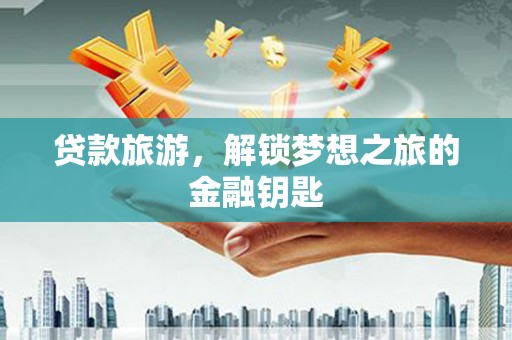 保税区贷款旅游，解锁梦想之旅的金融钥匙