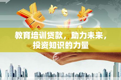保税区教育培训贷款，助力未来，投资知识的力量