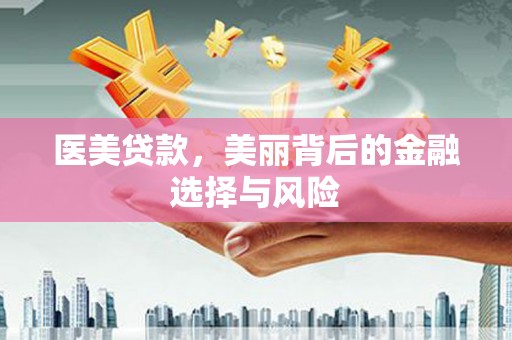 保税区医美贷款，美丽背后的金融选择与风险