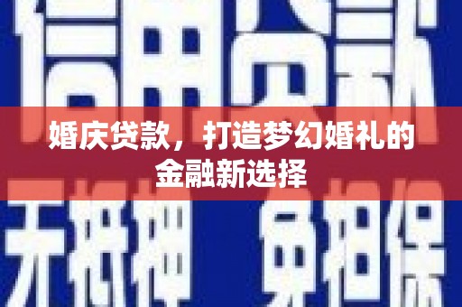 保税区婚庆贷款，打造梦幻婚礼的金融新选择