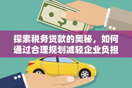 保税区探索税务贷款的奥秘，如何通过合理规划减轻企业负担