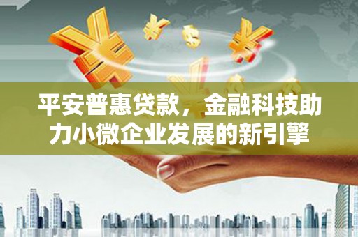 保税区平安普惠贷款，金融科技助力小微企业发展的新引擎