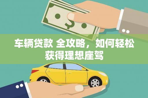 保税区车辆贷款 全攻略，如何轻松获得理想座驾
