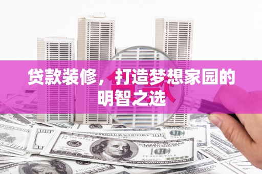 保税区贷款装修，打造梦想家园的明智之选